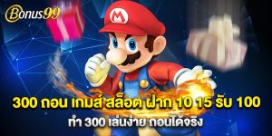 300 ถอน เกมส์ สล็อต ฝาก 10 15 รับ 100 ทํา 300 เล่นง่าย ถอนได้จริง