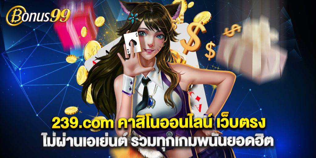 239.com คาสิโนออนไลน์ เว็บตรง ไม่ผ่านเอเย่นต์ รวมทุกเกมพนันยอดฮิต 1 239.com คาสิโนออนไลน์ เว็บตรง ไม่ผ่านเอเย่นต์ รวมทุกเกมพนันยอดฮิต