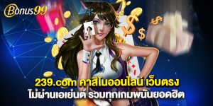 239.com คาสิโนออนไลน์ เว็บตรง ไม่ผ่านเอเย่นต์ รวมทุกเกมพนันยอดฮิต