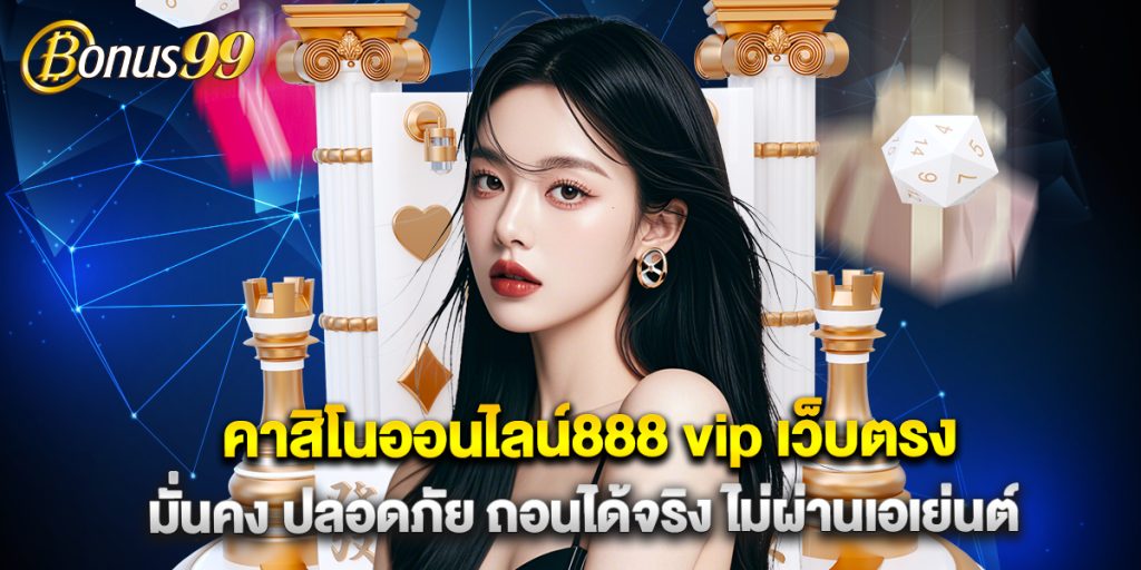คาสิโนออนไลน์888 vip เว็บตรง มั่นคง ปลอดภัย ถอนได้จริง ไม่ผ่านเอเย่นต์