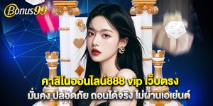 คาสิโนออนไลน์888 vip เว็บตรง มั่นคง ปลอดภัย ถอนได้จริง ไม่ผ่านเอเย่นต์