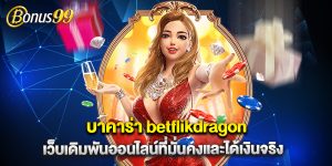บาคาร่า betflikdragon เว็บเดิมพันออนไลน์ที่มั่นคงและได้เงินจริง