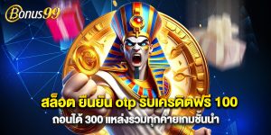 สล็อต ยืนยัน otp รับเครดิตฟรี 100 ถอนได้ 300 แหล่งรวมทุกค่ายเกมชั้นนำ