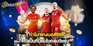 ทำไม แทงบอล888 ถึงเป็นที่นิยมในกลุ่มวัยรุ่น