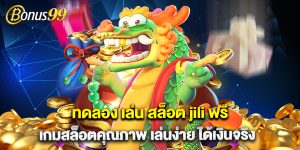 ทดลอง เล่น สล็อต jili ฟรี เกมสล็อตคุณภาพ เล่นง่าย ได้เงินจริง